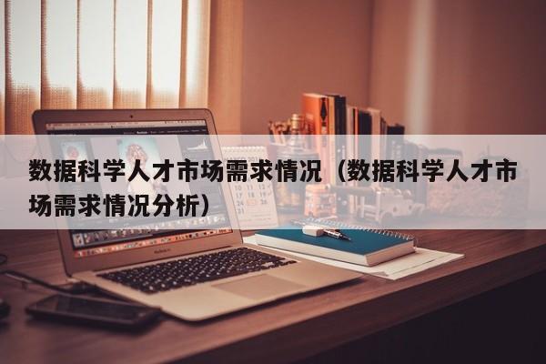 数据科学人才市场需求情况（数据科学人才市场需求情况分析）-第1张图片-科学人才网 - 优质科学人才招聘平台