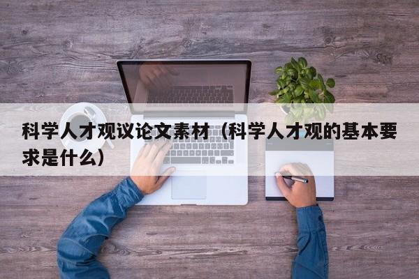 科学人才观议论文素材（科学人才观的基本要求是什么）-第1张图片-科学人才网 - 优质科学人才招聘平台
