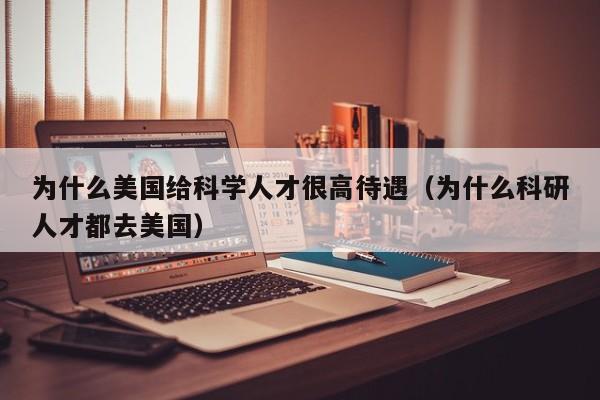 为什么美国给科学人才很高待遇（为什么科研人才都去美国）-第1张图片-科学人才网 - 优质科学人才招聘平台