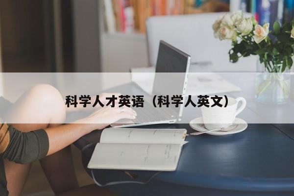 科学人才英语（科学人英文）-第1张图片-科学人才网 - 优质科学人才招聘平台