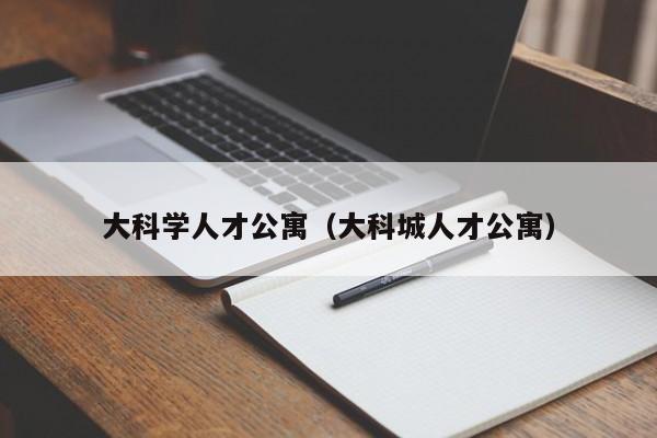 大科学人才公寓（大科城人才公寓）-第1张图片-科学人才网 - 优质科学人才招聘平台