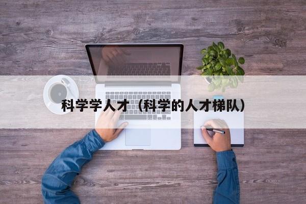 科学学人才（科学的人才梯队）-第1张图片-科学人才网 - 优质科学人才招聘平台