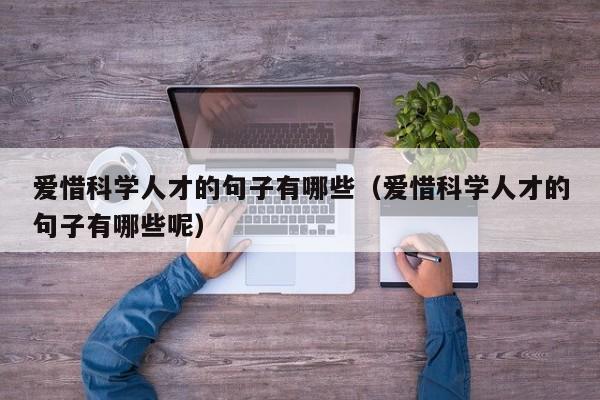 爱惜科学人才的句子有哪些（爱惜科学人才的句子有哪些呢）-第1张图片-科学人才网 - 优质科学人才招聘平台