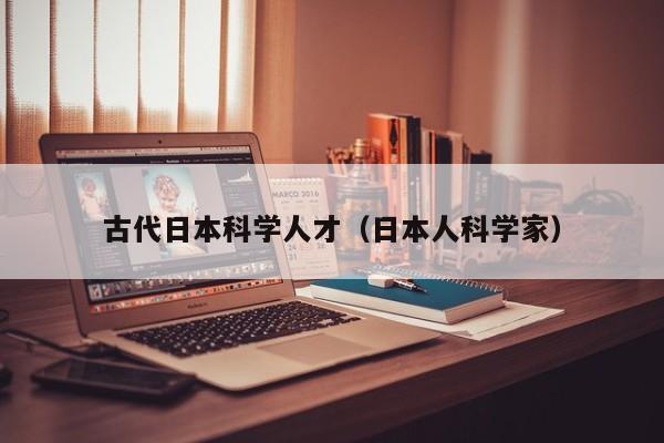 古代日本科学人才（日本人科学家）-第1张图片-科学人才网 - 优质科学人才招聘平台