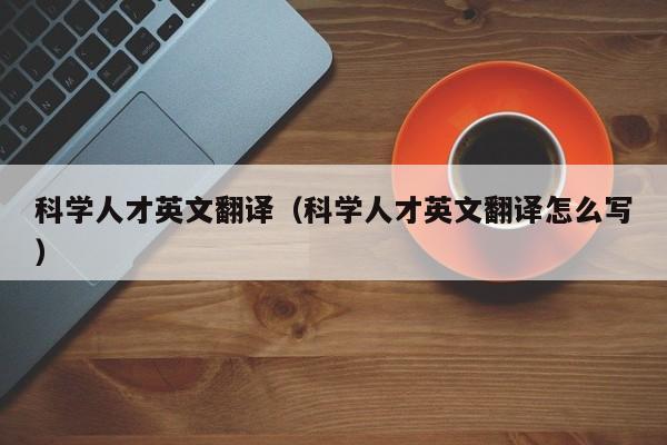 科学人才英文翻译（科学人才英文翻译怎么写）-第1张图片-科学人才网 - 优质科学人才招聘平台