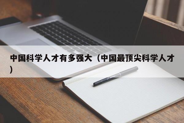 中国科学人才有多强大（中国最顶尖科学人才）-第1张图片-科学人才网 - 优质科学人才招聘平台