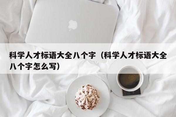 科学人才标语大全八个字（科学人才标语大全八个字怎么写）-第1张图片-科学人才网 - 优质科学人才招聘平台