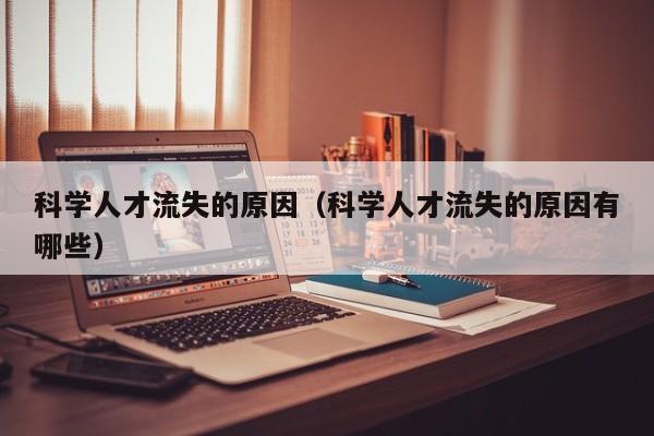 科学人才流失的原因（科学人才流失的原因有哪些）-第1张图片-科学人才网 - 优质科学人才招聘平台