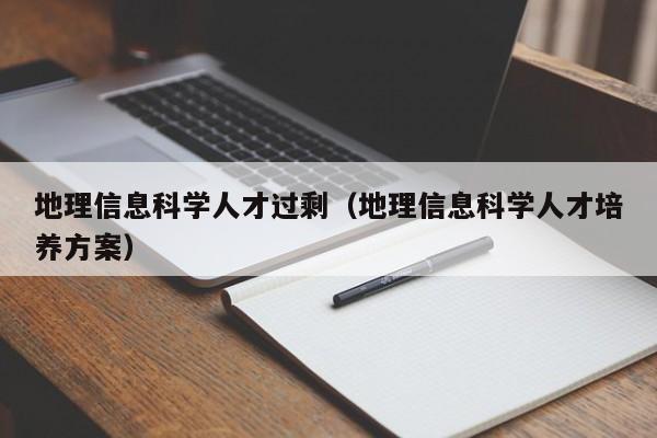 地理信息科学人才过剩（地理信息科学人才培养方案）-第1张图片-科学人才网 - 优质科学人才招聘平台