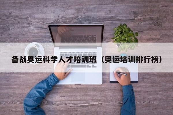 备战奥运科学人才培训班（奥运培训排行榜）-第1张图片-科学人才网 - 优质科学人才招聘平台