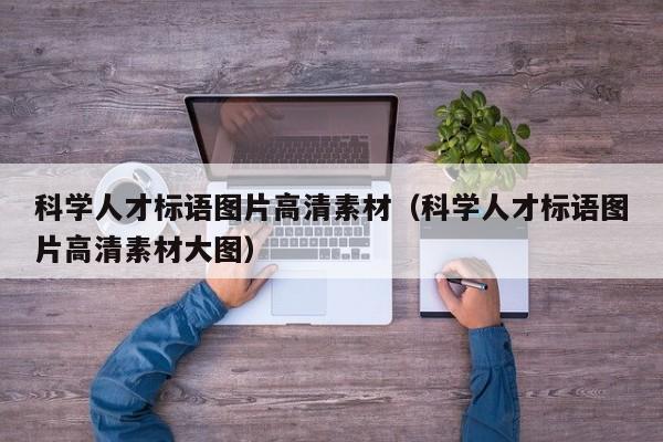 科学人才标语图片高清素材（科学人才标语图片高清素材大图）-第1张图片-科学人才网 - 优质科学人才招聘平台