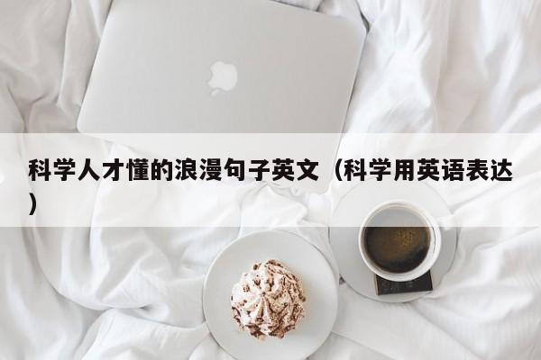 科学人才懂的浪漫句子英文（科学用英语表达）-第1张图片-科学人才网 - 优质科学人才招聘平台