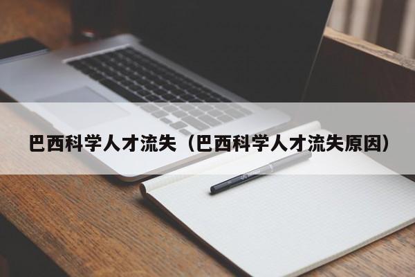 巴西科学人才流失（巴西科学人才流失原因）-第1张图片-科学人才网 - 优质科学人才招聘平台