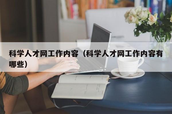 科学人才网工作内容（科学人才网工作内容有哪些）-第1张图片-科学人才网 - 优质科学人才招聘平台