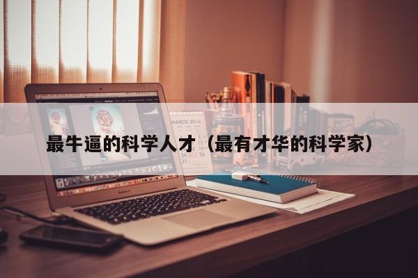 最牛逼的科学人才（最有才华的科学家）-第1张图片-科学人才网 - 优质科学人才招聘平台