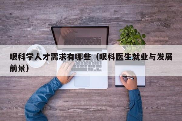 眼科学人才需求有哪些（眼科医生就业与发展前景）-第1张图片-科学人才网 - 优质科学人才招聘平台