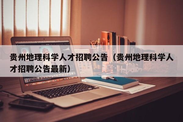 贵州地理科学人才招聘公告（贵州地理科学人才招聘公告最新）-第1张图片-科学人才网 - 优质科学人才招聘平台