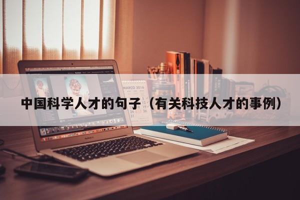 中国科学人才的句子（有关科技人才的事例）-第1张图片-科学人才网 - 优质科学人才招聘平台