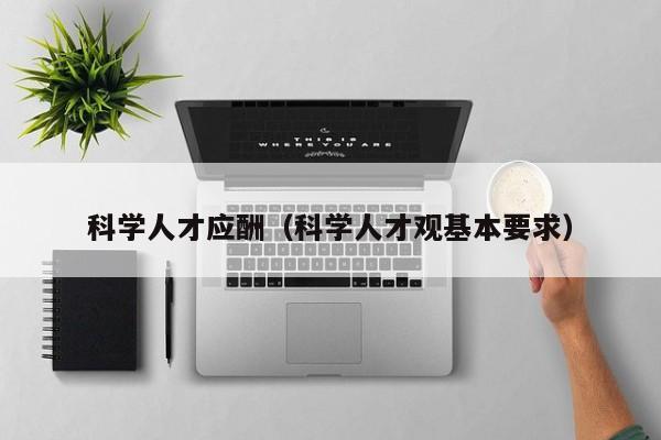 科学人才应酬（科学人才观基本要求）-第1张图片-科学人才网 - 优质科学人才招聘平台