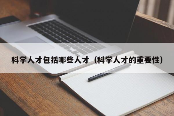 科学人才包括哪些人才（科学人才的重要性）-第1张图片-科学人才网 - 优质科学人才招聘平台