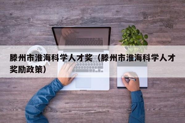 滕州市淮海科学人才奖（滕州市淮海科学人才奖励政策）-第1张图片-科学人才网 - 优质科学人才招聘平台