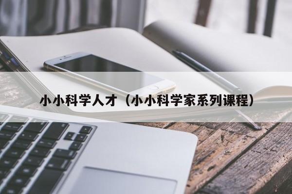 小小科学人才（小小科学家系列课程）-第1张图片-科学人才网 - 优质科学人才招聘平台