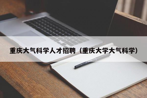 重庆大气科学人才招聘（重庆大学大气科学）-第1张图片-科学人才网 - 优质科学人才招聘平台