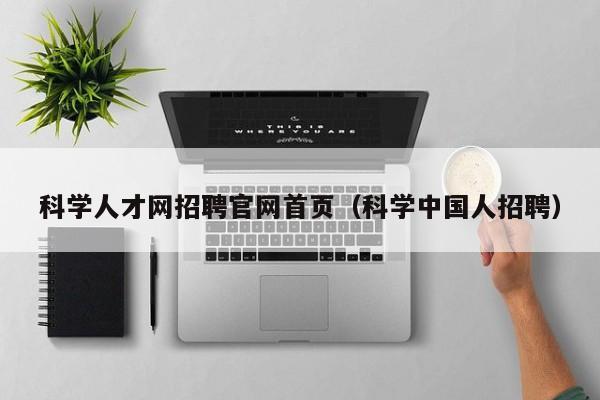 科学人才网招聘官网首页（科学中国人招聘）-第1张图片-科学人才网 - 优质科学人才招聘平台
