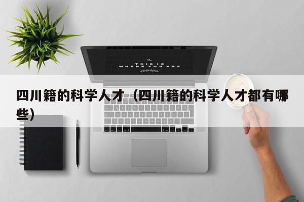 四川籍的科学人才（四川籍的科学人才都有哪些）-第1张图片-科学人才网 - 优质科学人才招聘平台