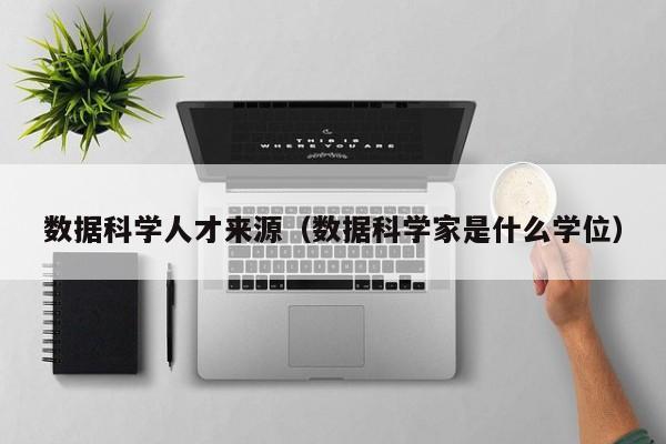 数据科学人才来源（数据科学家是什么学位）-第1张图片-科学人才网 - 优质科学人才招聘平台