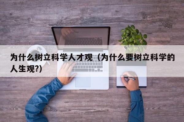 为什么树立科学人才观（为什么要树立科学的人生观?）-第1张图片-科学人才网 - 优质科学人才招聘平台