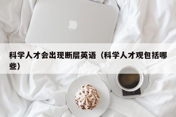 科学人才会出现断层英语（科学人才观包括哪些）-第1张图片-科学人才网 - 优质科学人才招聘平台