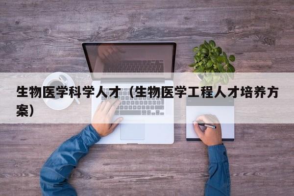 生物医学科学人才（生物医学工程人才培养方案）-第1张图片-科学人才网 - 优质科学人才招聘平台