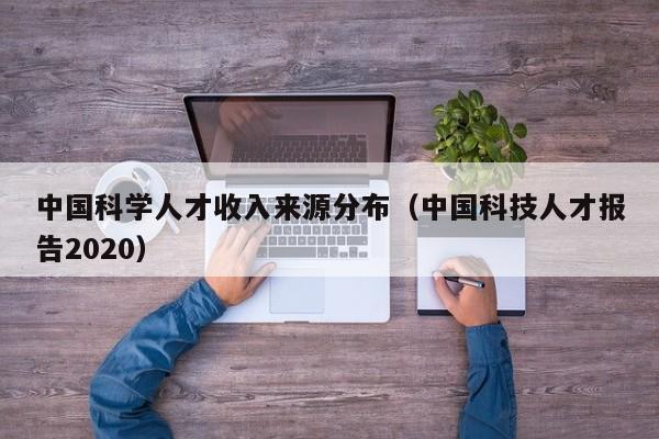 中国科学人才收入来源分布（中国科技人才报告2020）-第1张图片-科学人才网 - 优质科学人才招聘平台