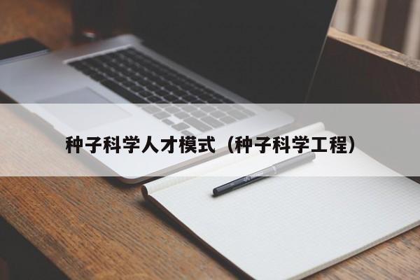 种子科学人才模式（种子科学工程）-第1张图片-科学人才网 - 优质科学人才招聘平台