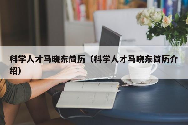 科学人才马晓东简历（科学人才马晓东简历介绍）-第1张图片-科学人才网 - 优质科学人才招聘平台