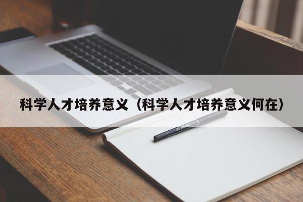 科学人才培养意义（科学人才培养意义何在）-第1张图片-科学人才网 - 优质科学人才招聘平台
