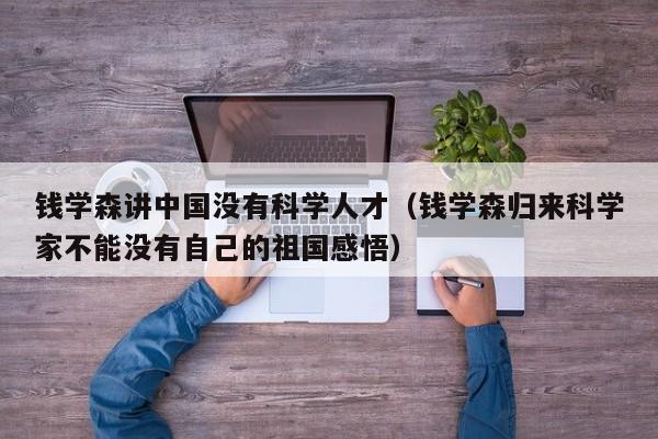 钱学森讲中国没有科学人才（钱学森归来科学家不能没有自己的祖国感悟）-第1张图片-科学人才网 - 优质科学人才招聘平台