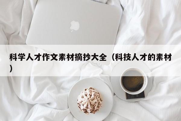 科学人才作文素材摘抄大全（科技人才的素材）-第1张图片-科学人才网 - 优质科学人才招聘平台