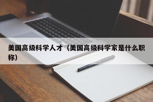 美国高级科学人才（美国高级科学家是什么职称）-第1张图片-科学人才网 - 优质科学人才招聘平台