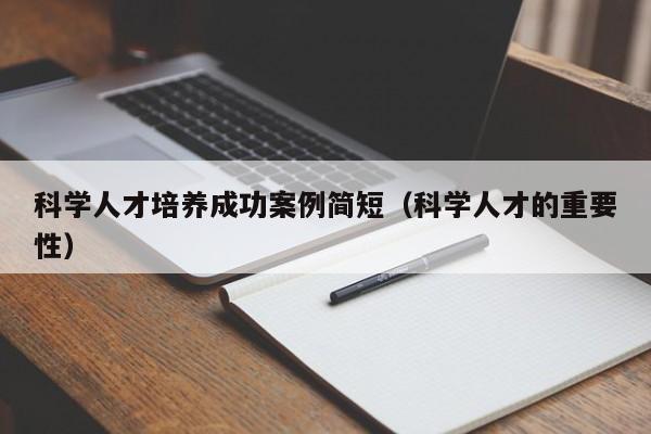 科学人才培养成功案例简短（科学人才的重要性）-第1张图片-科学人才网 - 优质科学人才招聘平台