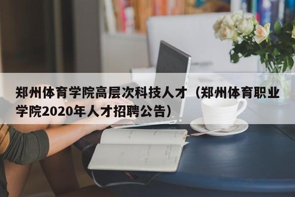 郑州体育学院高层次科技人才（郑州体育职业学院2020年人才招聘公告）-第1张图片-科学人才网 - 优质科学人才招聘平台