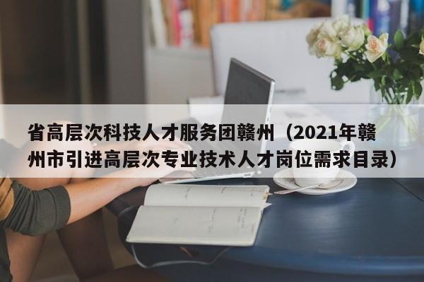 省高层次科技人才服务团赣州（2021年赣州市引进高层次专业技术人才岗位需求目录）-第1张图片-科学人才网 - 优质科学人才招聘平台