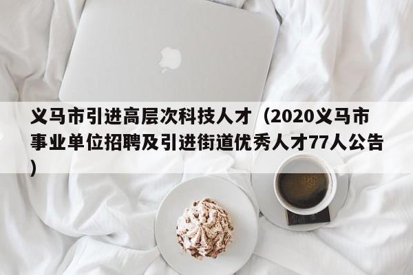 义马市引进高层次科技人才（2020义马市事业单位招聘及引进街道优秀人才77人公告）-第1张图片-科学人才网 - 优质科学人才招聘平台