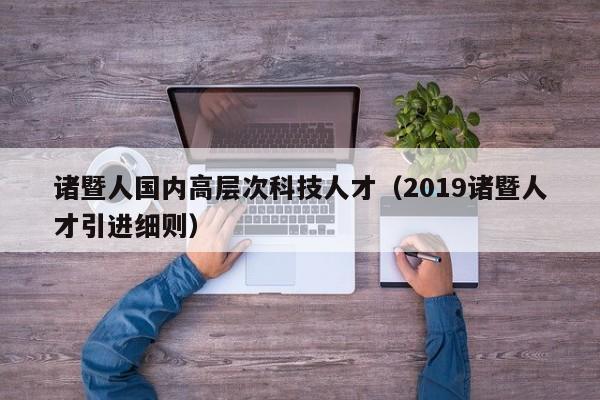 诸暨人国内高层次科技人才（2019诸暨人才引进细则）-第1张图片-科学人才网 - 优质科学人才招聘平台