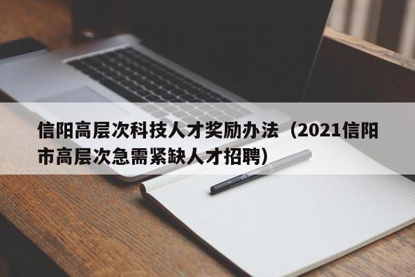 信阳高层次科技人才奖励办法（2021信阳市高层次急需紧缺人才招聘）-第1张图片-科学人才网 - 优质科学人才招聘平台