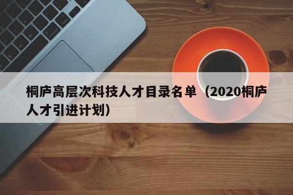 桐庐高层次科技人才目录名单（2020桐庐人才引进计划）-第1张图片-科学人才网 - 优质科学人才招聘平台