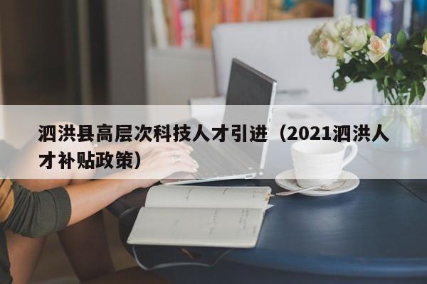 泗洪县高层次科技人才引进（2021泗洪人才补贴政策）-第1张图片-科学人才网 - 优质科学人才招聘平台