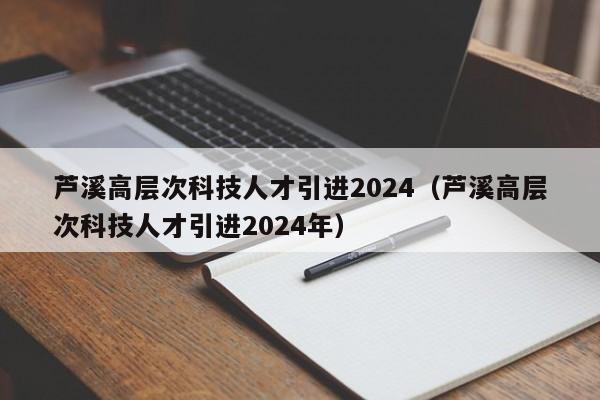 芦溪高层次科技人才引进2024（芦溪高层次科技人才引进2024年）-第1张图片-科学人才网 - 优质科学人才招聘平台
