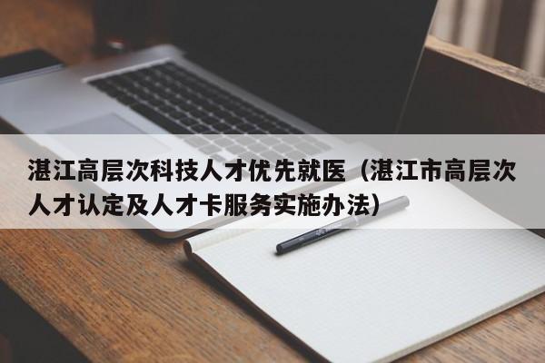 湛江高层次科技人才优先就医（湛江市高层次人才认定及人才卡服务实施办法）-第1张图片-科学人才网 - 优质科学人才招聘平台